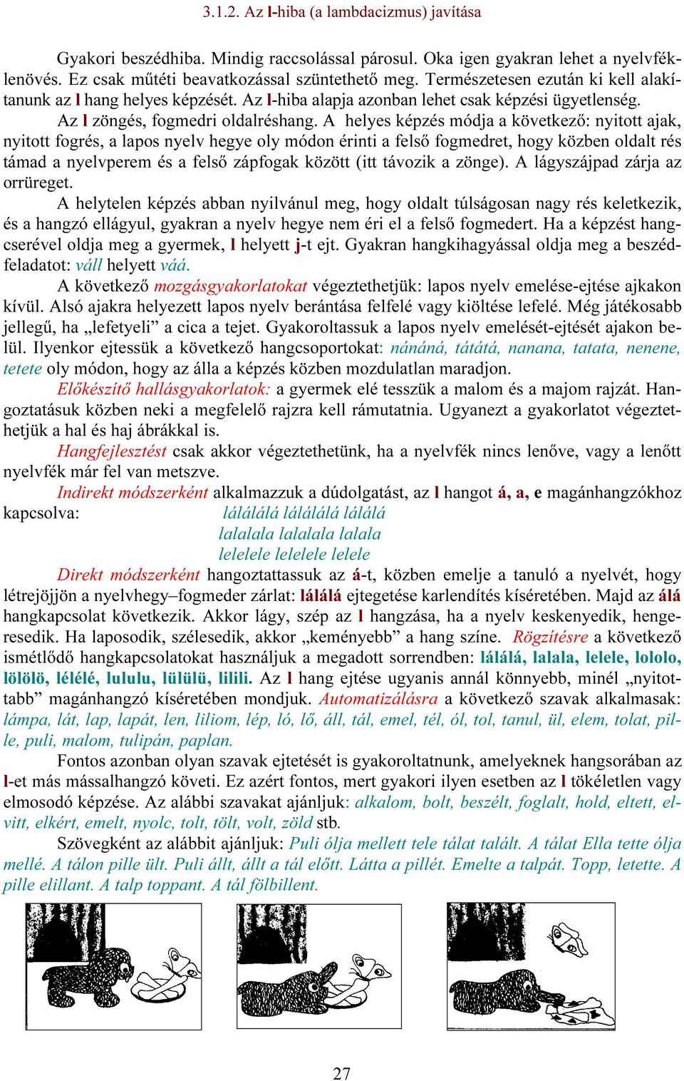 A helyes képzés módja a következő: nyitott ajak, nyitott fogrés, a lapos nyelv hegye oly módon érinti a felső fogmedret, hogy közben oldalt rés támad a nyelvperem és a felső zápfogak között (itt