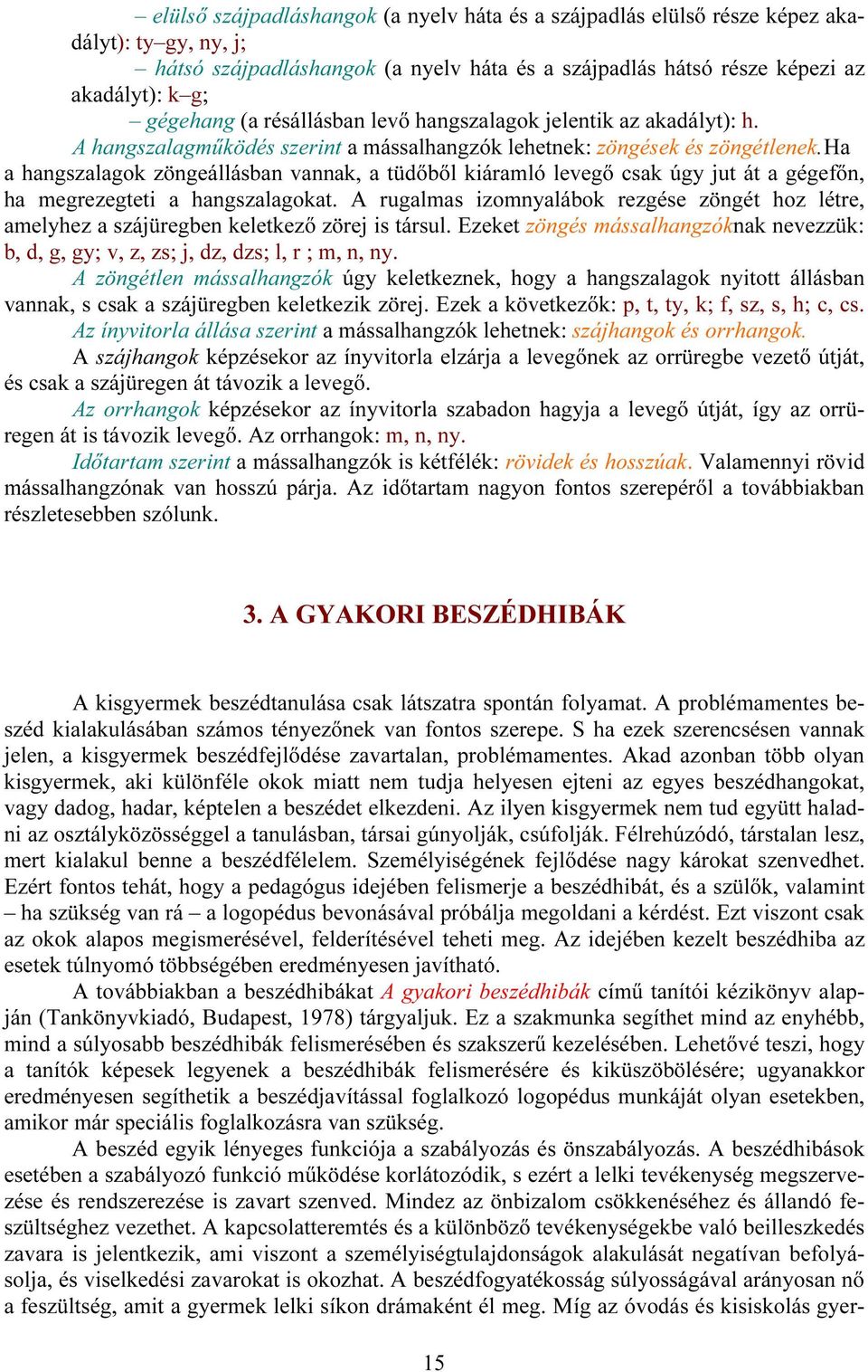 Ha a hangszalagok zöngeállásban vannak, a tüdőből kiáramló levegő csak úgy jut át a gégefőn, ha megrezegteti a hangszalagokat.