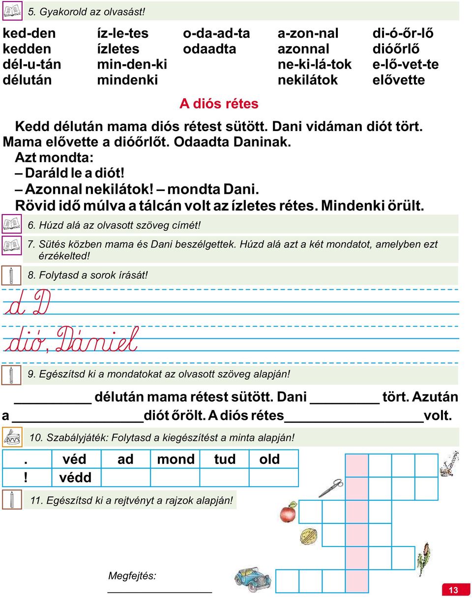 A diós rétes Kedd délután mama diós rétest sütött. Dani vidáman diót tört. Mama elővette a dióőrlőt. Odaadta Daninak. Azt mondta: Daráld le a diót! Azonnal nekilátok! mondta Dani.