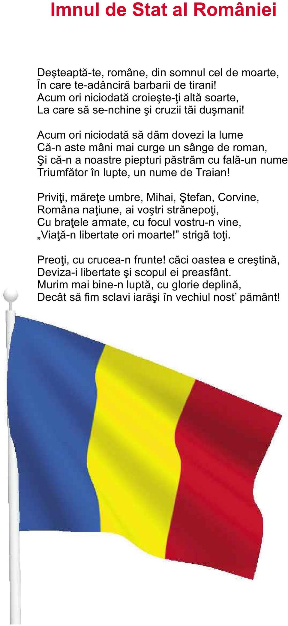 Acum ori niciodată să dăm dovezi la lume Că-n aste mâni mai curge un sânge de roman, Şi că-n a noastre piepturi păstrăm cu fală-un nume Triumfător în lupte, un nume de Traian!