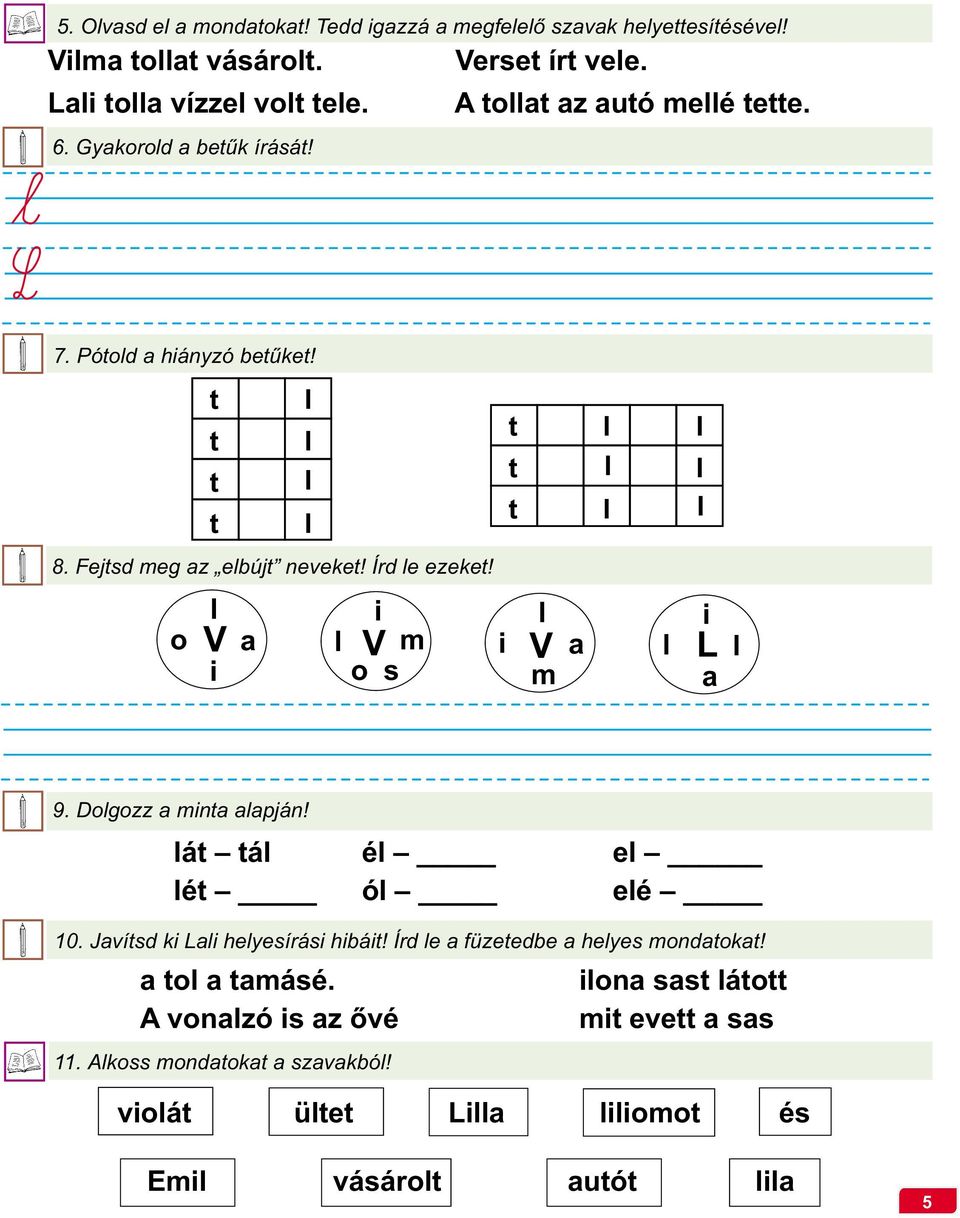 Írd le ezeket! l i l i o V a l V m i V a l L l i o s m a 9. Dolgozz a minta alapján! lát tál él el lét ól elé 10. Javítsd ki Lali helyesírási hibáit!