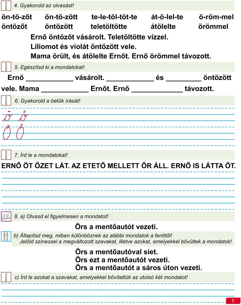 Gyakorold a betűk írását! 7. Írd le a mondatokat! ERNŐ ÖT ŐZET LÁT. AZ ETETŐ MELLETT ŐR ÁLL. ERNŐ IS LÁTTA ŐT. 8. a) Olvasd el figyelmesen a mondatot! Örs a mentőautót vezeti.