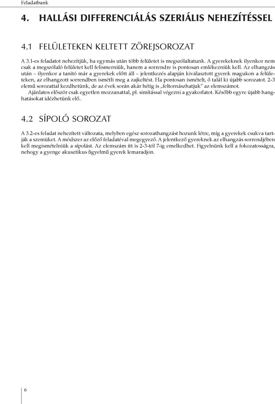 Az elhangzás után ilyenkor a tanító már a gyerekek előtt áll jelentkezés alapján kiválasztott gyerek magukon a felületeken, az elhangzott sorrendben ismétli meg a zajkeltést.