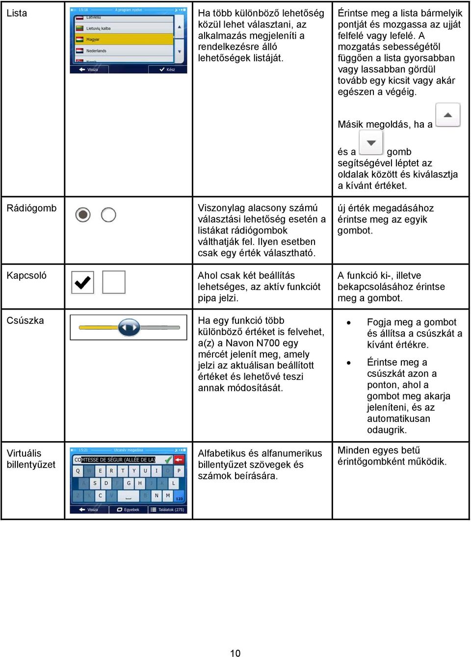 Másik megoldás, ha a Rádiógomb Kapcsoló Csúszka Virtuális billentyűzet Viszonylag alacsony számú választási lehetőség esetén a listákat rádiógombok válthatják fel.