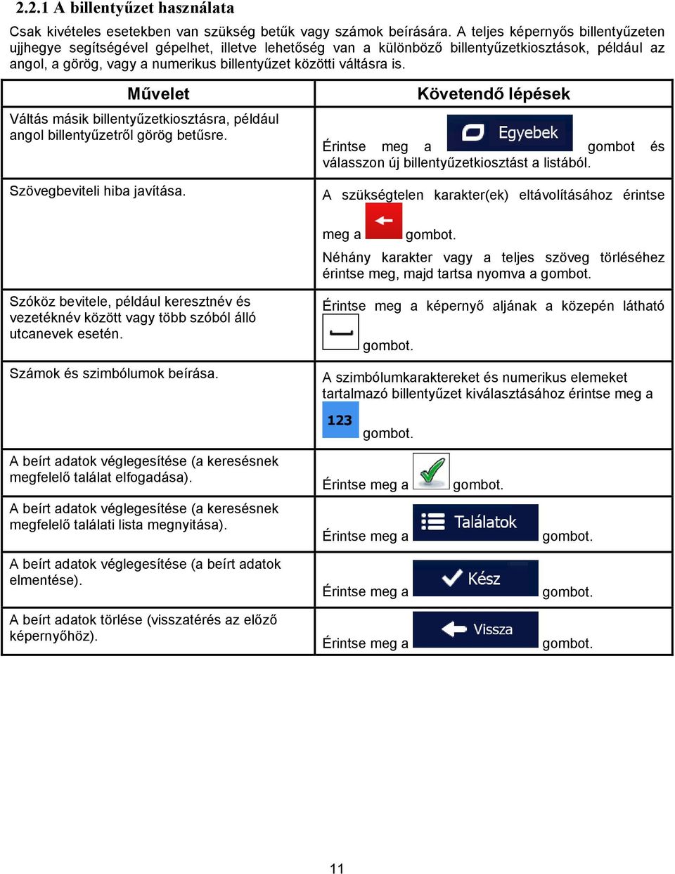 is. Művelet Váltás másik billentyűzetkiosztásra, például angol billentyűzetről görög betűsre. Követendő lépések Érintse meg a gombot és válasszon új billentyűzetkiosztást a listából.