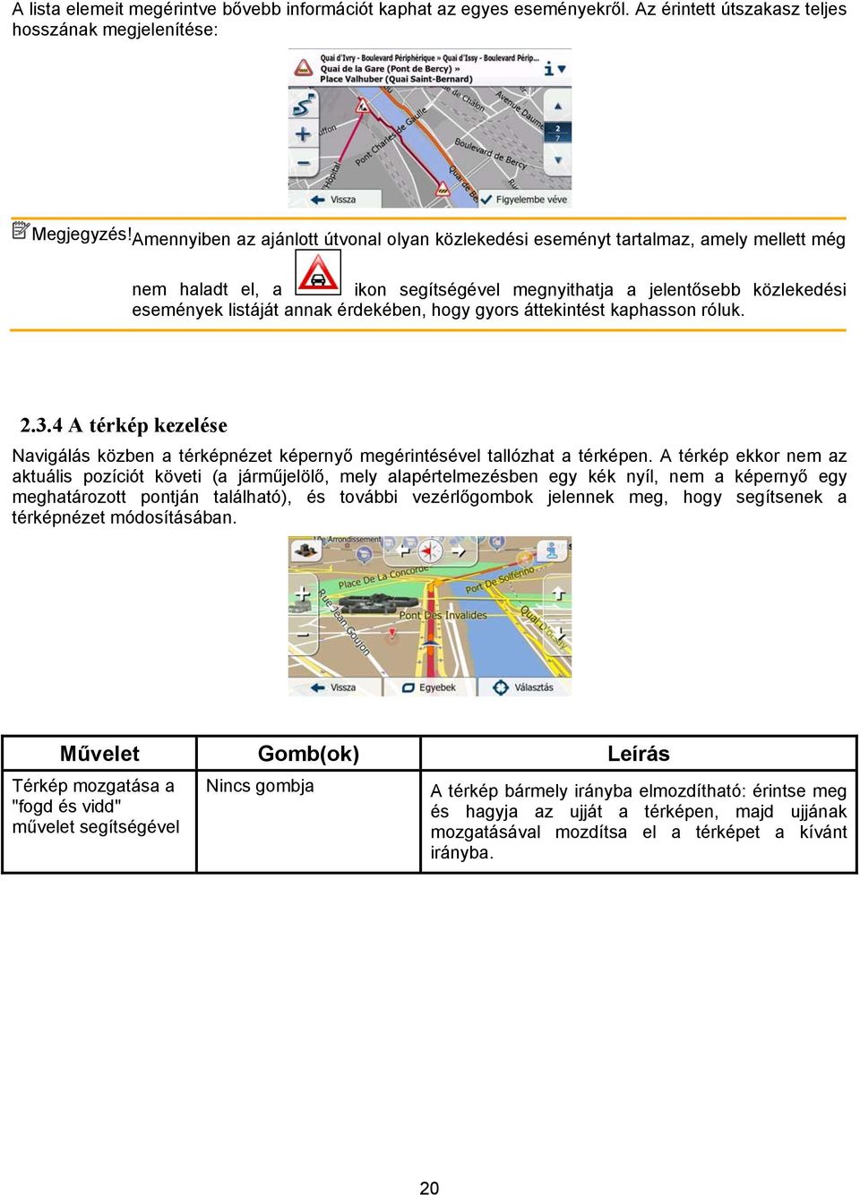 hogy gyors áttekintést kaphasson róluk. 2.3.4 A térkép kezelése Navigálás közben a térképnézet képernyő megérintésével tallózhat a térképen.