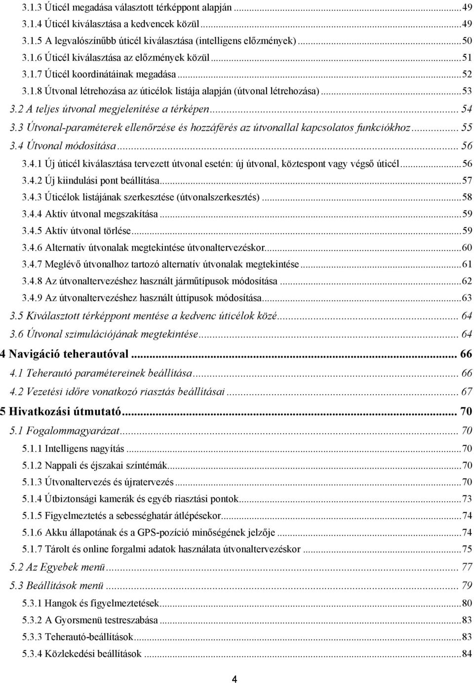 3 Útvonal-paraméterek ellenőrzése és hozzáférés az útvonallal kapcsolatos funkciókhoz... 55 3.4 Útvonal módosítása... 56 3.4.1 Új úticél kiválasztása tervezett útvonal esetén: új útvonal, köztespont vagy végső úticél.