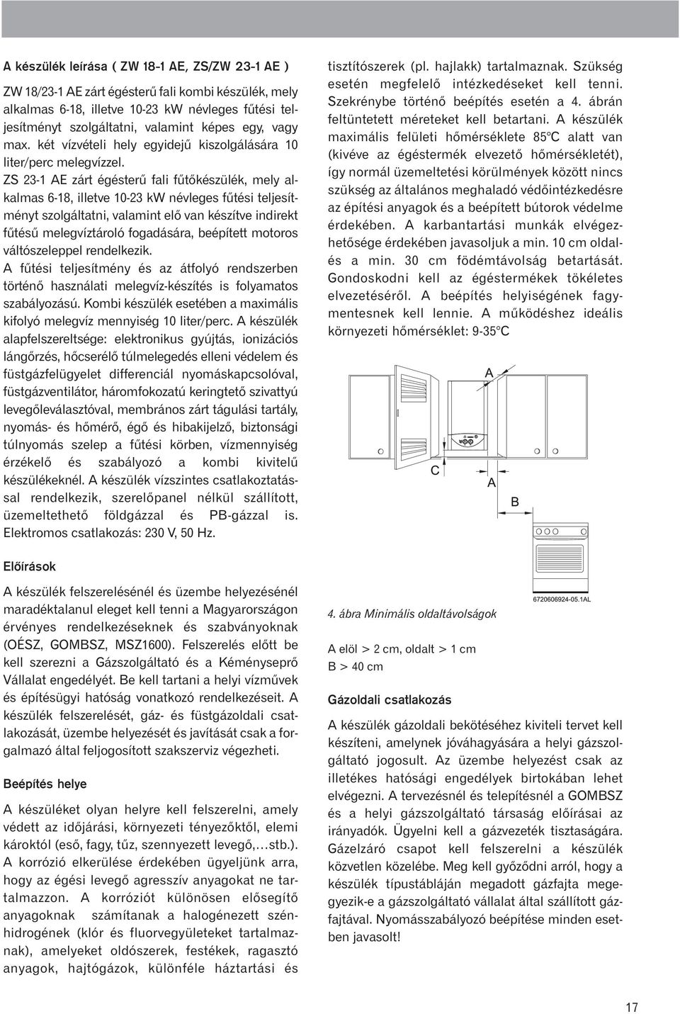 ZS 23-1 AE zárt égésterû fali fûtõkészülék, mely alkalmas 6-18, illetve 10-23 kw névleges fûtési teljesítményt szolgáltatni, valamint elõ van készítve indirekt fûtésû melegvíztároló fogadására,