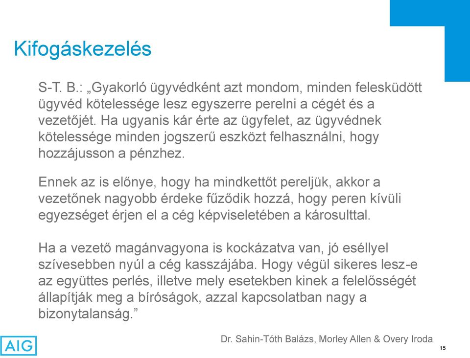 Ennek az is előnye, hogy ha mindkettőt pereljük, akkor a vezetőnek nagyobb érdeke fűződik hozzá, hogy peren kívüli egyezséget érjen el a cég képviseletében a károsulttal.