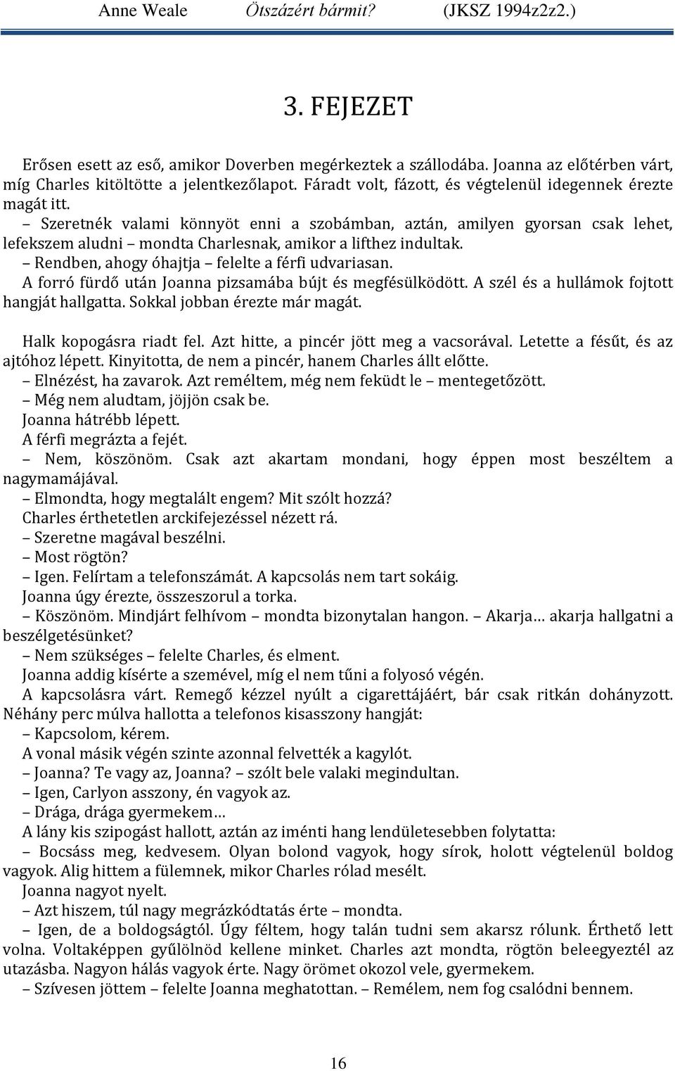 Szeretnék valami könnyöt enni a szobámban, aztán, amilyen gyorsan csak lehet, lefekszem aludni mondta Charlesnak, amikor a lifthez indultak. Rendben, ahogy óhajtja felelte a férfi udvariasan.