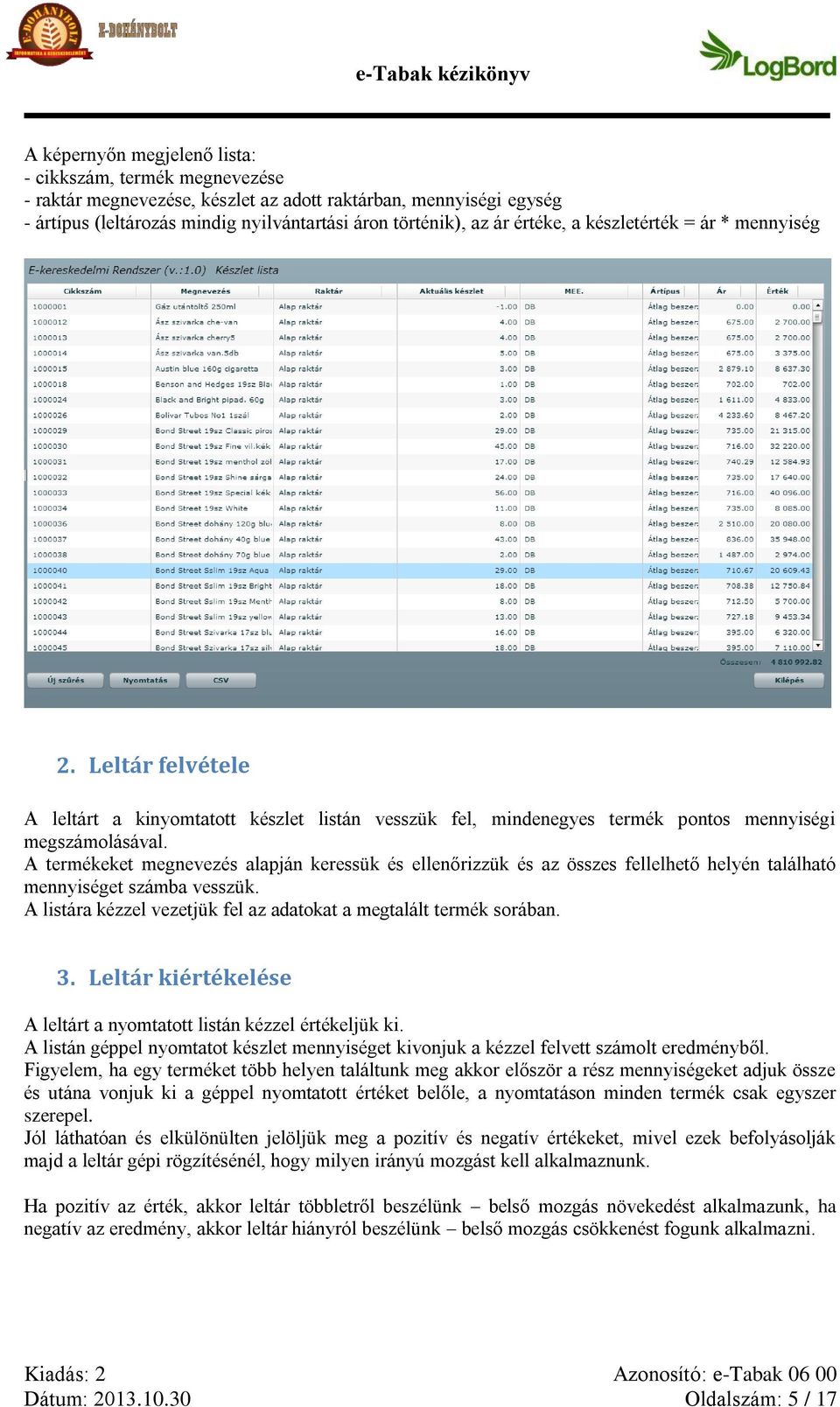 A termékeket megnevezés alapján keressük és ellenőrizzük és az összes fellelhető helyén található mennyiséget számba vesszük. A listára kézzel vezetjük fel az adatokat a megtalált termék sorában. 3.