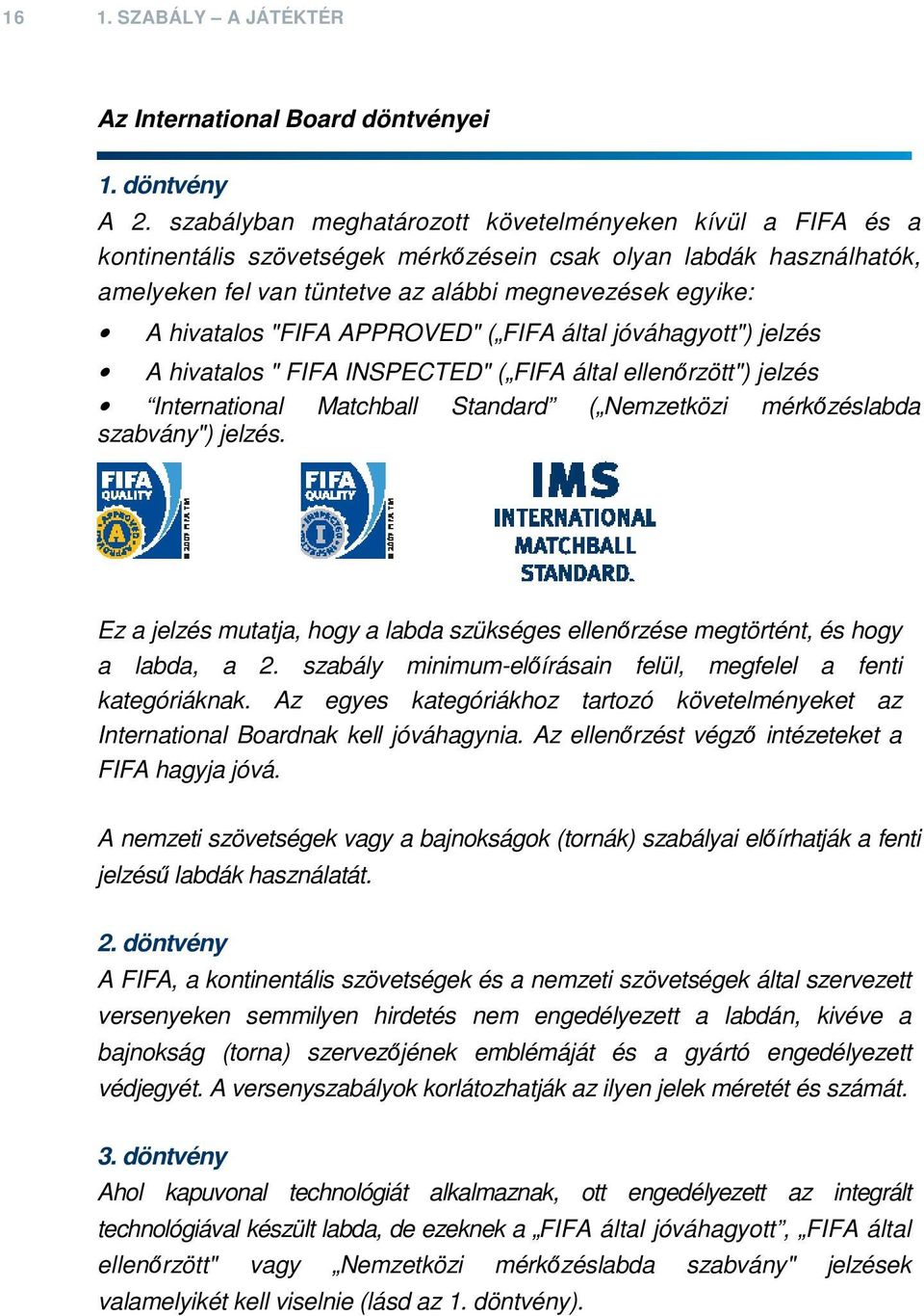 "FIFA APPROVED" ( FIFA által jóváhagyott") jelzés A hivatalos " FIFA INSPECTED" ( FIFA által ellenőrzött") jelzés International Matchball Standard ( Nemzetközi mérkőzéslabda szabvány") jelzés.