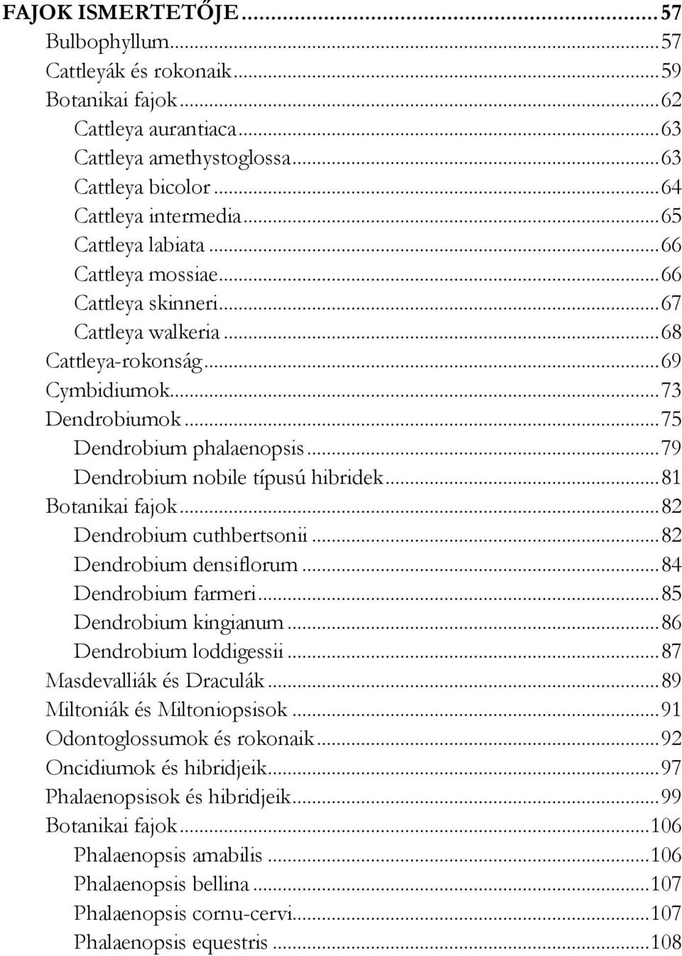 .. 79 Dendrobium nobile típusú hibridek... 81 Botanikai fajok... 82 Dendrobium cuthbertsonii... 82 Dendrobium densiflorum... 84 Dendrobium farmeri... 85 Dendrobium kingianum.