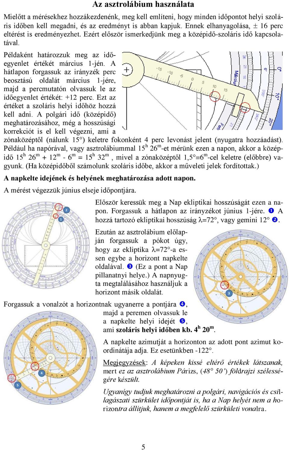 A hátlapon forgassuk az irányzék perc beosztású oldalát március 1-jére, majd a percmutatón olvassuk le az időegyenlet értékét: +12 perc. Ezt az értéket a szoláris helyi időhöz hozzá kell adni.