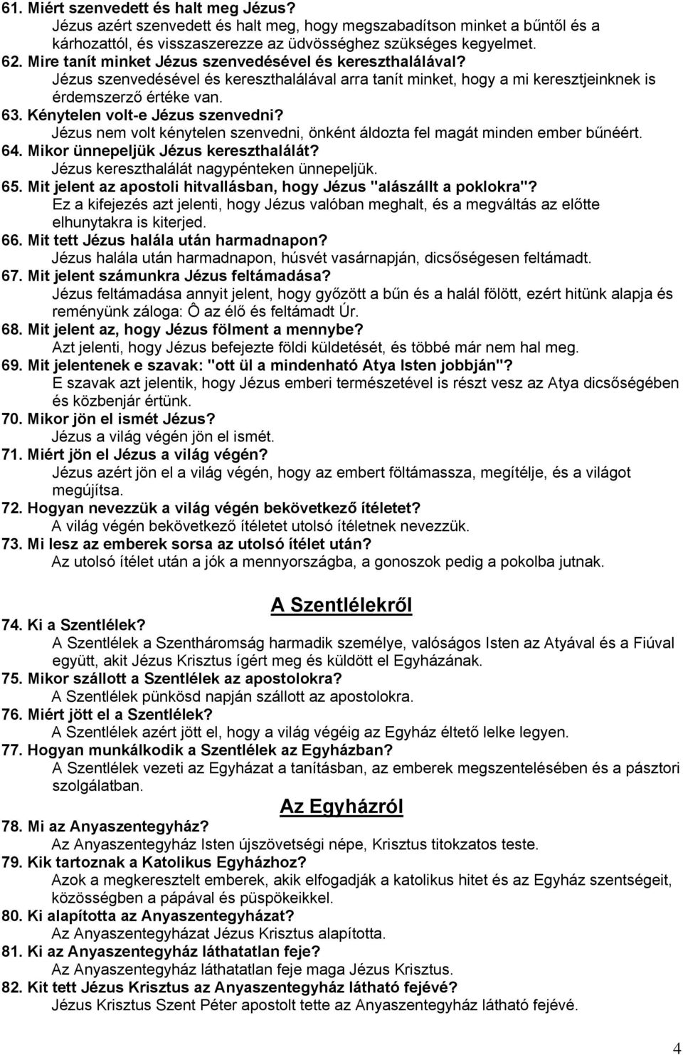 Kénytelen volt-e Jézus szenvedni? Jézus nem volt kénytelen szenvedni, önként áldozta fel magát minden ember bűnéért. 64. Mikor ünnepeljük Jézus kereszthalálát?