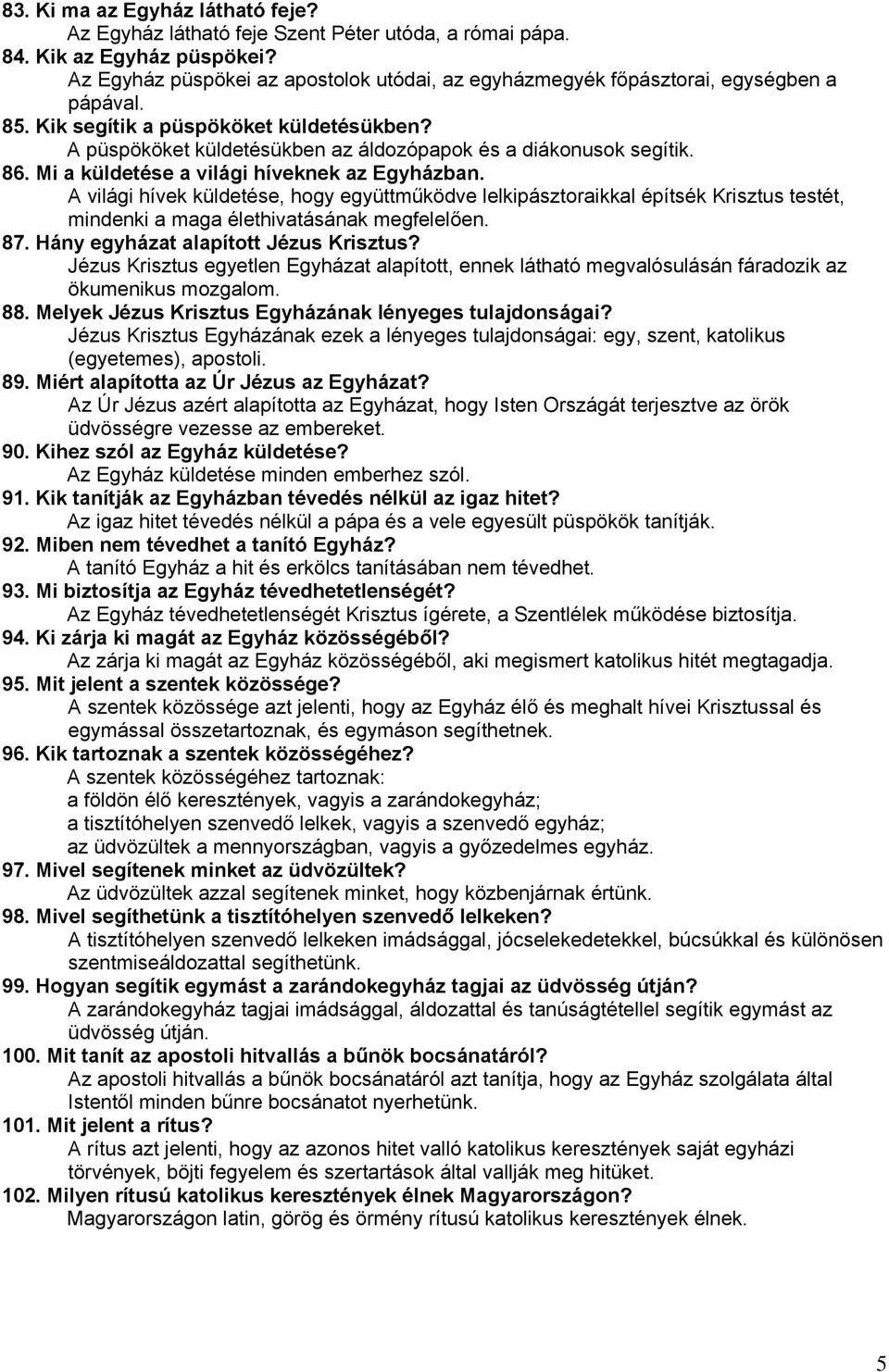 86. Mi a küldetése a világi híveknek az Egyházban. A világi hívek küldetése, hogy együttműködve lelkipásztoraikkal építsék Krisztus testét, mindenki a maga élethivatásának megfelelően. 87.