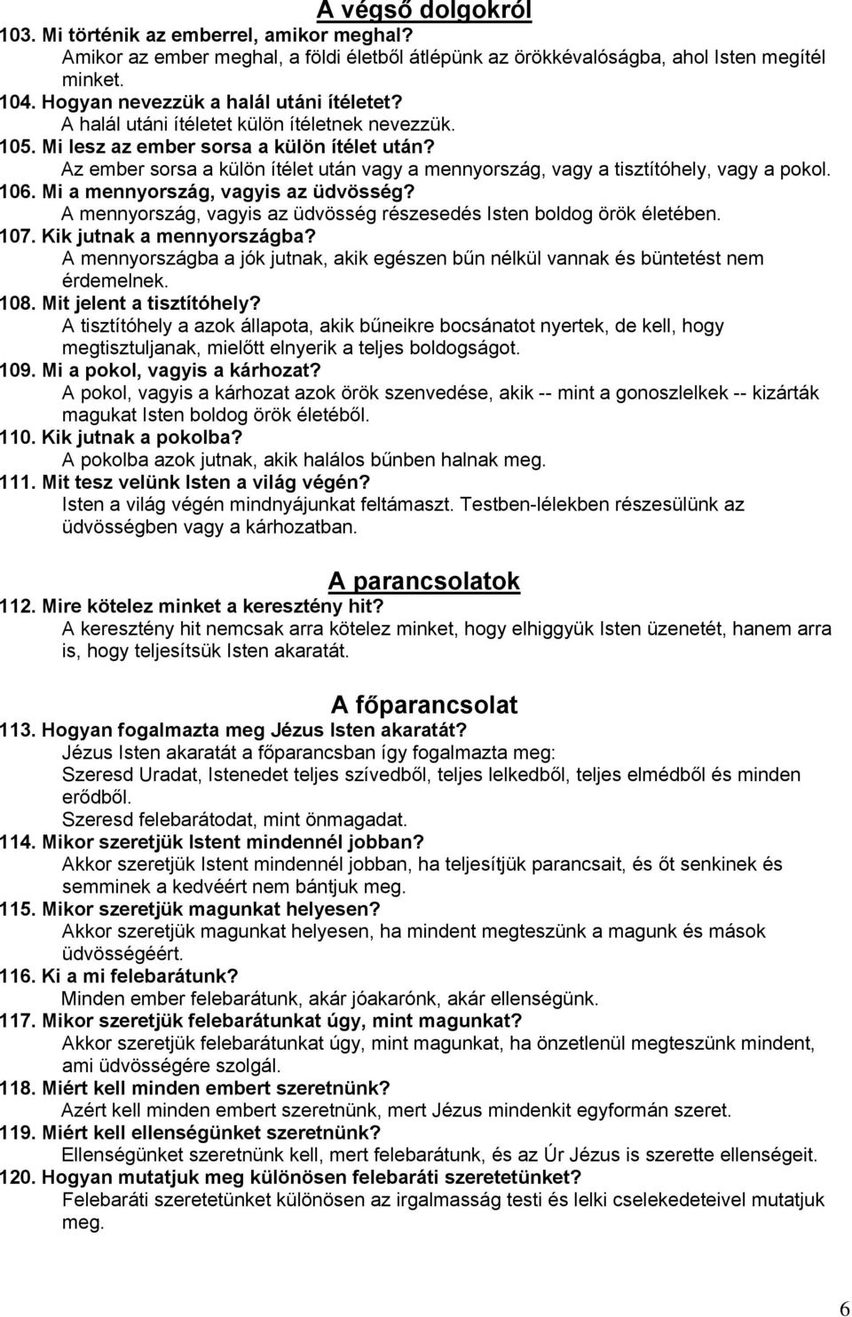 Az ember sorsa a külön ítélet után vagy a mennyország, vagy a tisztítóhely, vagy a pokol. 106. Mi a mennyország, vagyis az üdvösség?