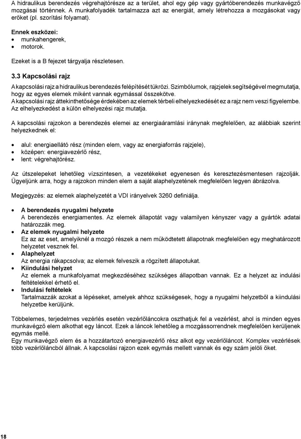 3 Kapcsolási rajz A kapcsolási rajz a hidraulikus berendezés felépítését tükrözi. Szimbólumok, rajzjelek segítségével megmutatja, hogy az egyes elemek miként vannak egymással összekötve.