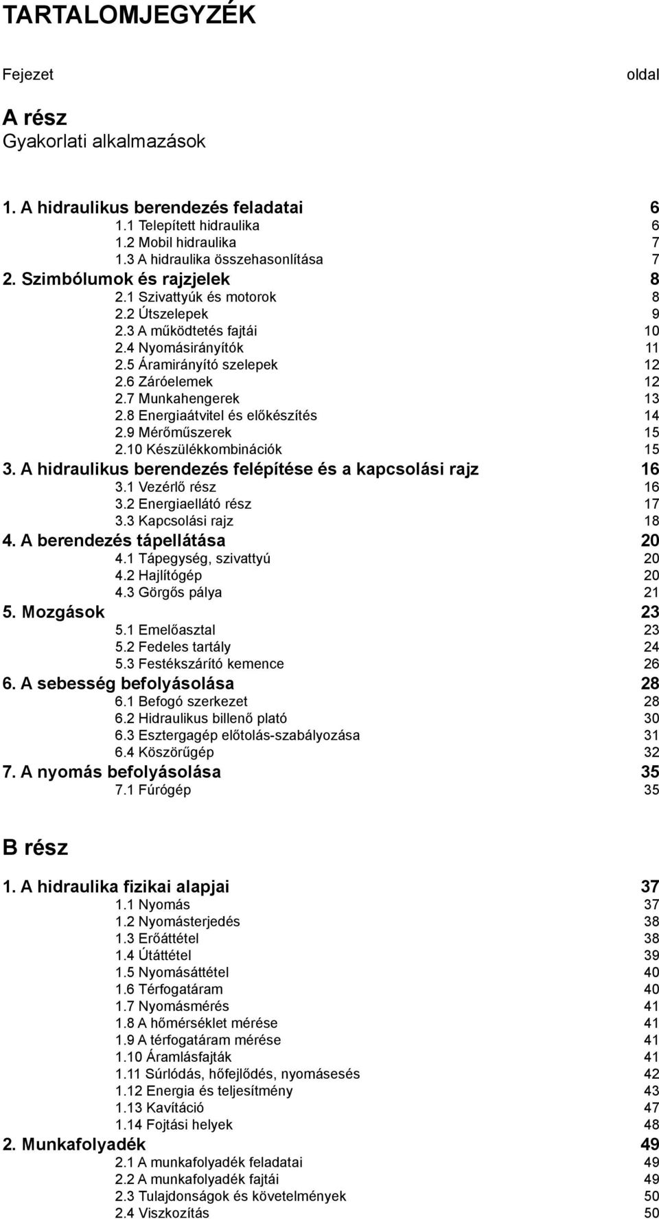 8 Energiaátvitel és előkészítés 14 2.9 Mérőműszerek 15 2.10 Készülékkombinációk 15 3. A hidraulikus berendezés felépítése és a kapcsolási rajz 16 3.1 Vezérlő rész 16 3.2 Energiaellátó rész 17 3.