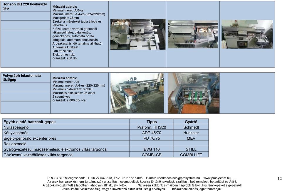 Elektromos rajz. óránként: 250 db Polygráph félautomata tűzőgép Minimál méret: A/6 Maximál méret: A/4-es (225x320mm) Minimális oldalszám: 8 oldal Maximális oldalszám: 96 oldal 2 személyes óránként: 2.