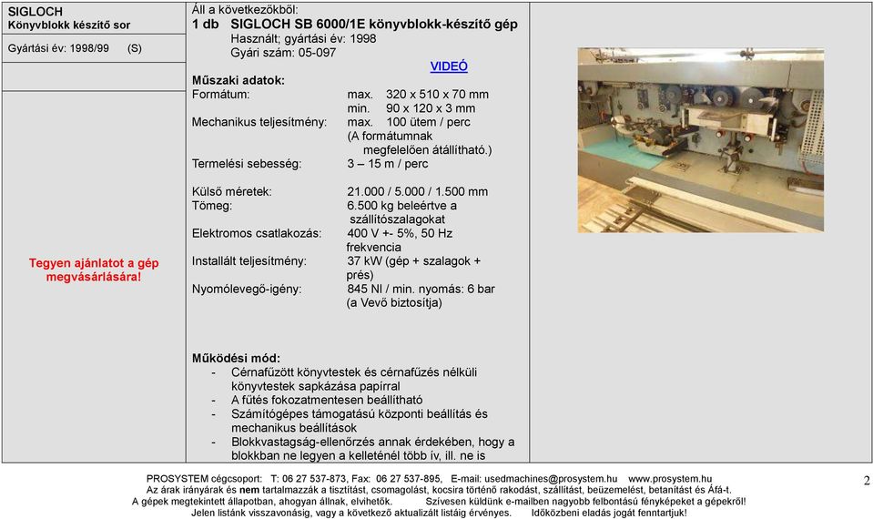 90 x 120 x 3 mm Mechanikus teljesítmény: max. 100 ütem / perc (A formátumnak megfelelően átállítható.) Termelési sebesség: 3 15 m / perc Külső méretek: 21.000 / 5.000 / 1.500 mm Tömeg: 6.