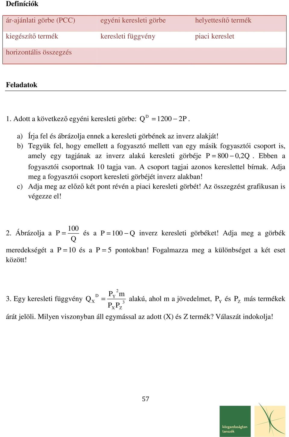 b) Tegük fel, hog emellett a fogasztó mellett van eg másik fogasztói csoort is, amel eg tagjának az inverz alakú keresleti görbéje P = 800 0,Q. Ebben a fogasztói csoortnak 0 tagja van.