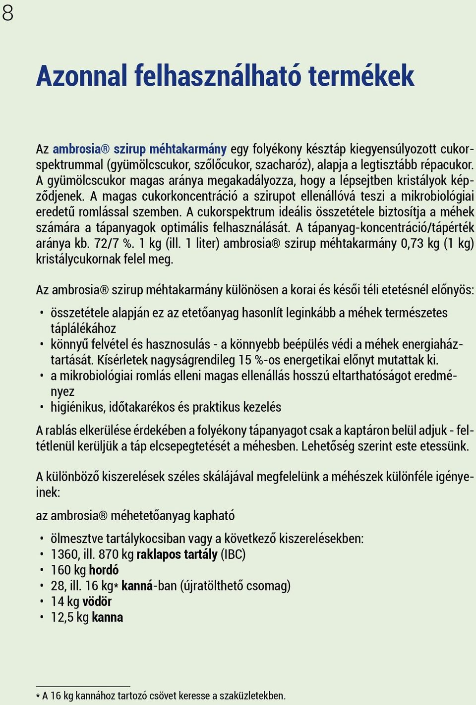 A cukorspektrum ideális összetétele biztosítja a méhek számára a tápanyagok optimális felhasználását. A tápanyag-koncentráció/tápérték aránya kb. 72/7 %. 1 kg (ill.