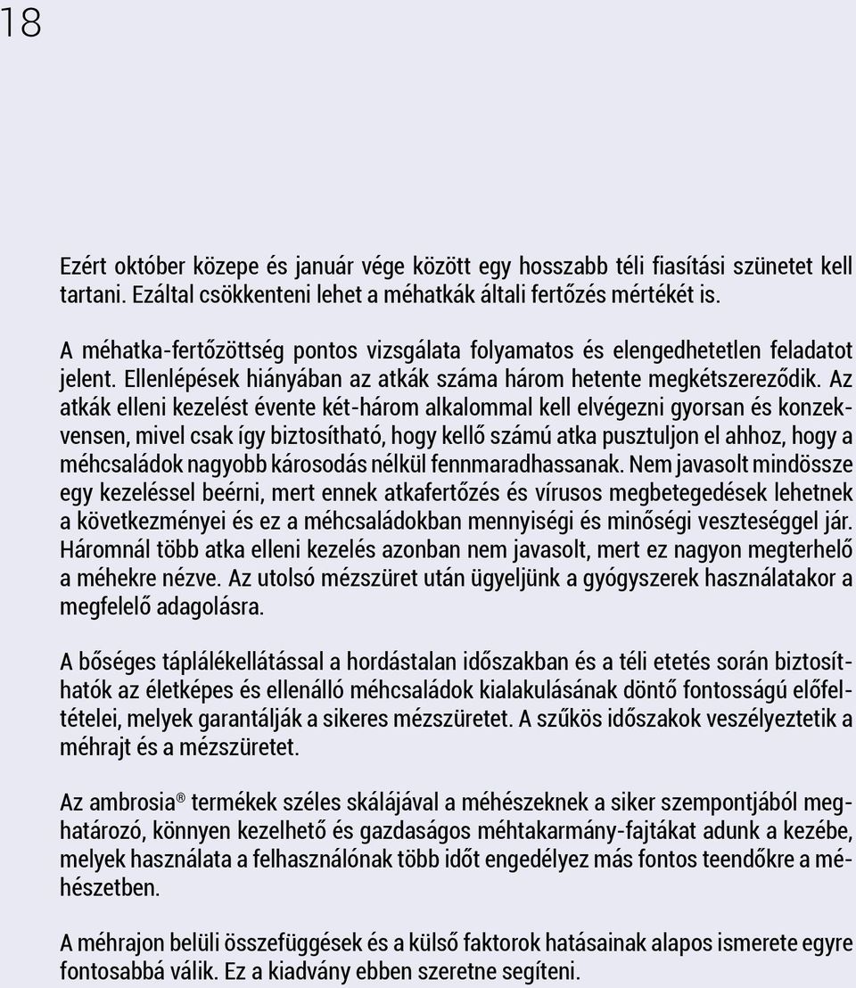 Az atkák elleni kezelést évente két-három alkalommal kell elvégezni gyorsan és konzekvensen, mivel csak így biztosítható, hogy kellő számú atka pusztuljon el ahhoz, hogy a méhcsaládok nagyobb