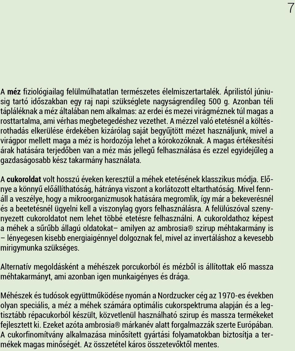 A mézzel való etetésnél a költésrothadás elkerülése érdekében kizárólag saját begyűjtött mézet használjunk, mivel a virágpor mellett maga a méz is hordozója lehet a kórokozóknak.