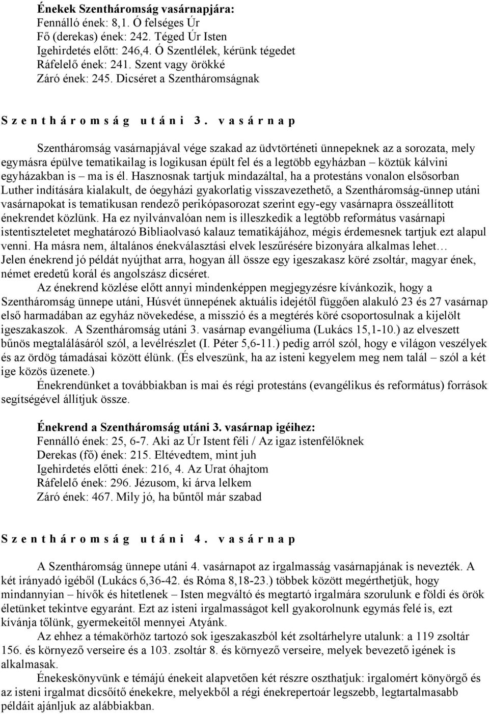 vasárnap Szentháromság vasárnapjával vége szakad az üdvtörténeti ünnepeknek az a sorozata, mely egymásra épülve tematikailag is logikusan épült fel és a legtöbb egyházban köztük kálvini egyházakban