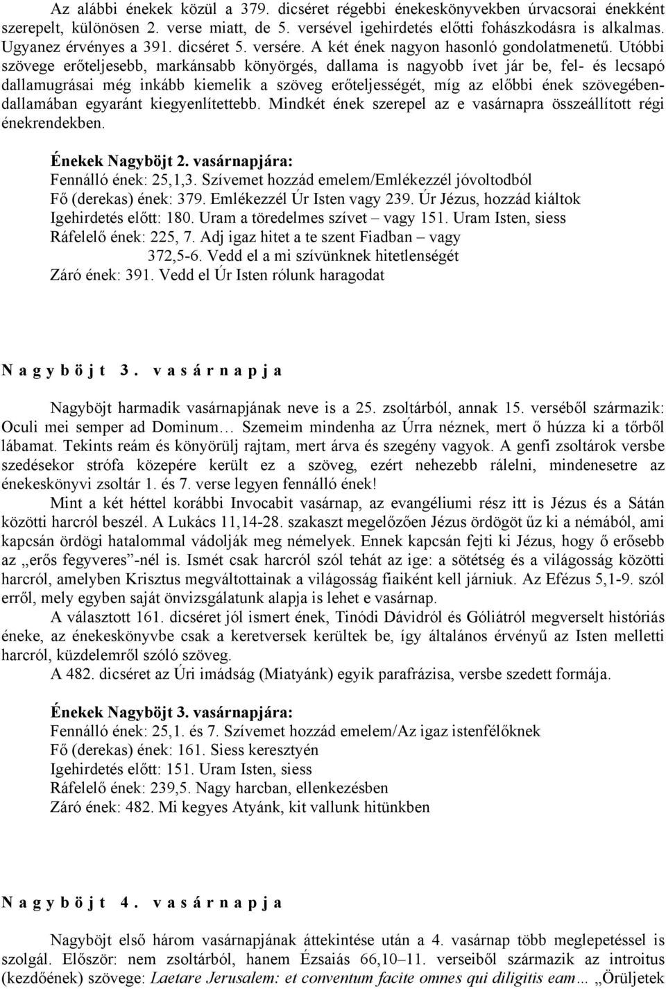 Utóbbi szövege erőteljesebb, markánsabb könyörgés, dallama is nagyobb ívet jár be, fel- és lecsapó dallamugrásai még inkább kiemelik a szöveg erőteljességét, míg az előbbi ének szövegébendallamában