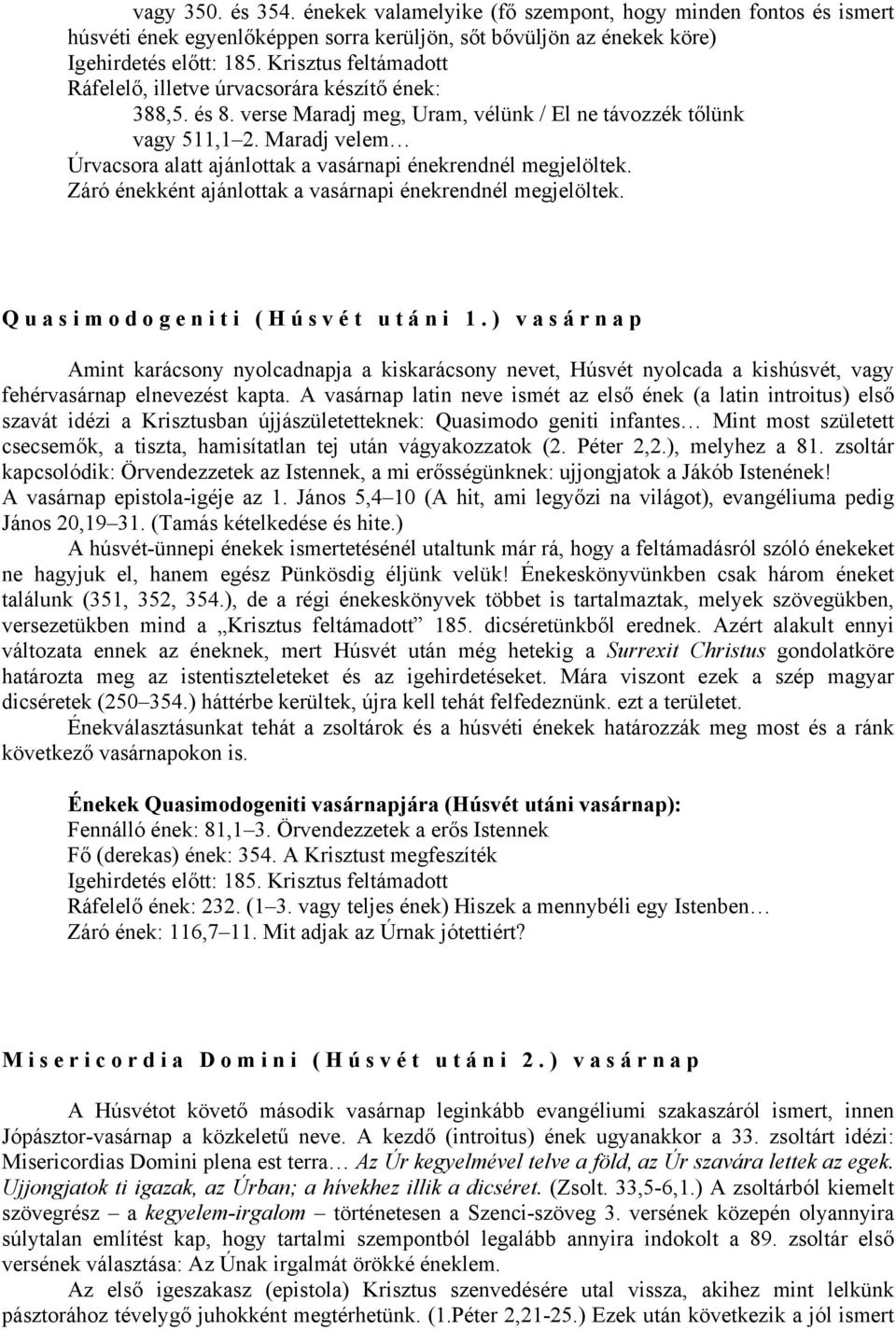 Maradj velem Úrvacsora alatt ajánlottak a vasárnapi énekrendnél megjelöltek. Záró énekként ajánlottak a vasárnapi énekrendnél megjelöltek. Quasimodogeniti (Húsvét utáni 1.