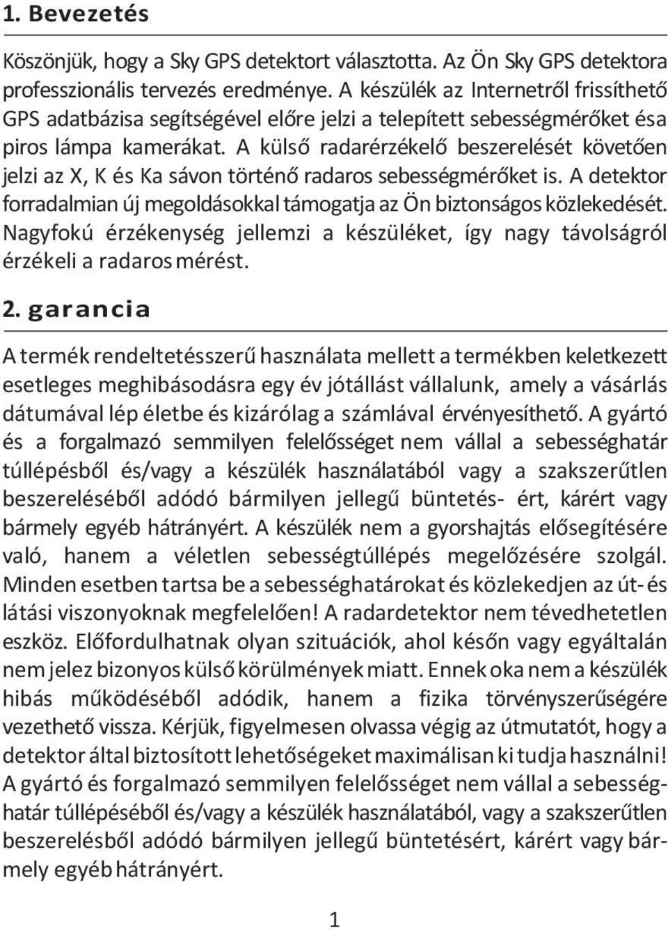 A külső radarérzékelő beszerelését követően jelzi az X, K és Ka sávon történő radaros sebességmérőket is. A detektor forradalmian új megoldásokkal támogatja az Ön biztonságos közlekedését.