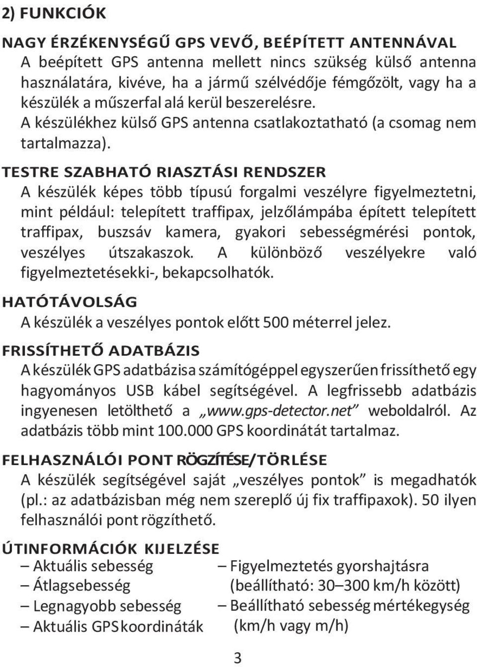 TESTRE SZABHATÓ RIASZTÁSI RENDSZER A készülék képes több típusú forgalmi veszélyre figyelmeztetni, mint például: telepített traffipax, jelzőlámpába épített telepített traffipax, buszsáv kamera,