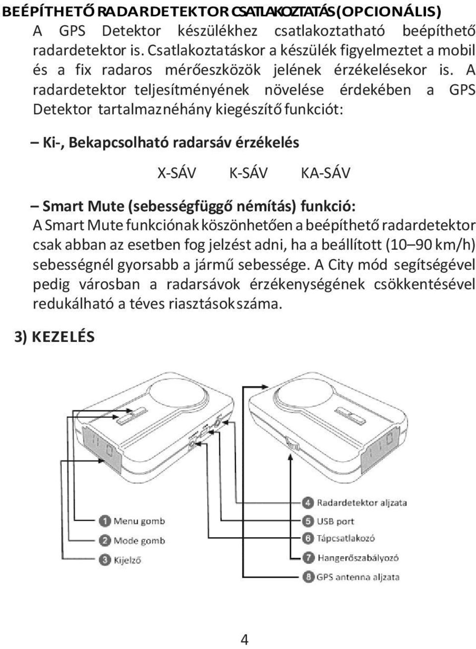 A radardetektor teljesítményének növelése érdekében a GPS Detektor tartalmaz néhány kiegészítő funkciót: Ki-, Bekapcsolható radarsáv érzékelés X-SÁV K-SÁV KA-SÁV Smart Mute