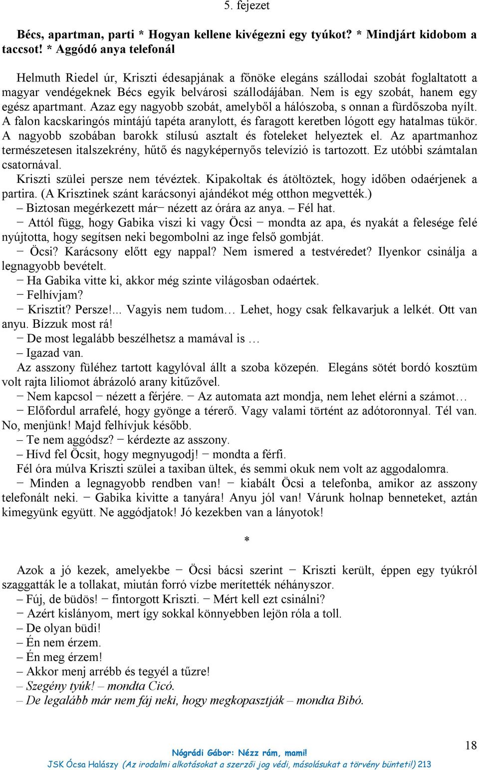 Nem is egy szobát, hanem egy egész apartmant. Azaz egy nagyobb szobát, amelyből a hálószoba, s onnan a fürdőszoba nyílt.