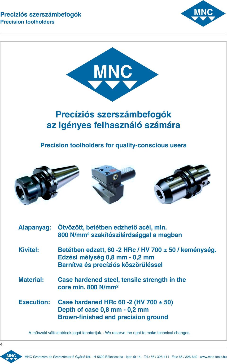 Edzési mélység 0,8 mm - 0,2 mm Barnítva és precíziós köszörüléssel Case hardened steel, tensile strength in the core min.