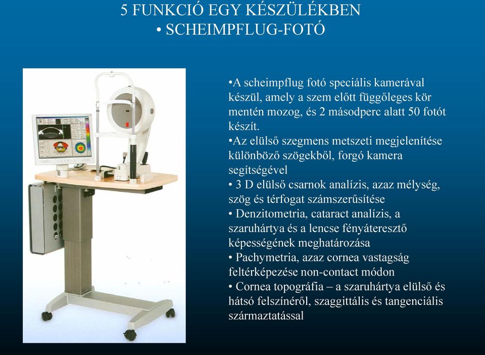 Az elülső szegmens metszeti megjelenítése különböző szögekből, forgó kamera segítségével 3 D elülső csarnok analízis, azaz mélység, szög és térfogat