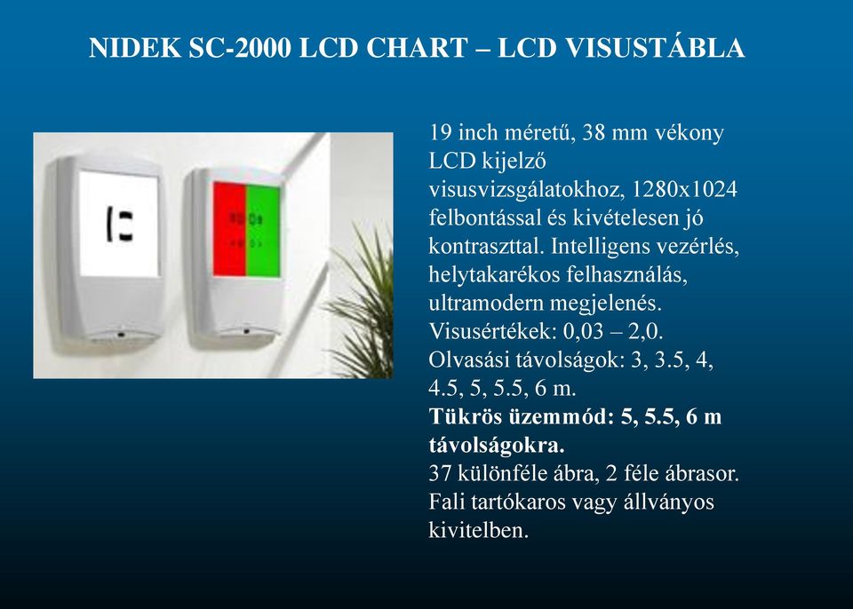 Intelligens vezérlés, helytakarékos felhasználás, ultramodern megjelenés. Visusértékek: 0,03 2,0.