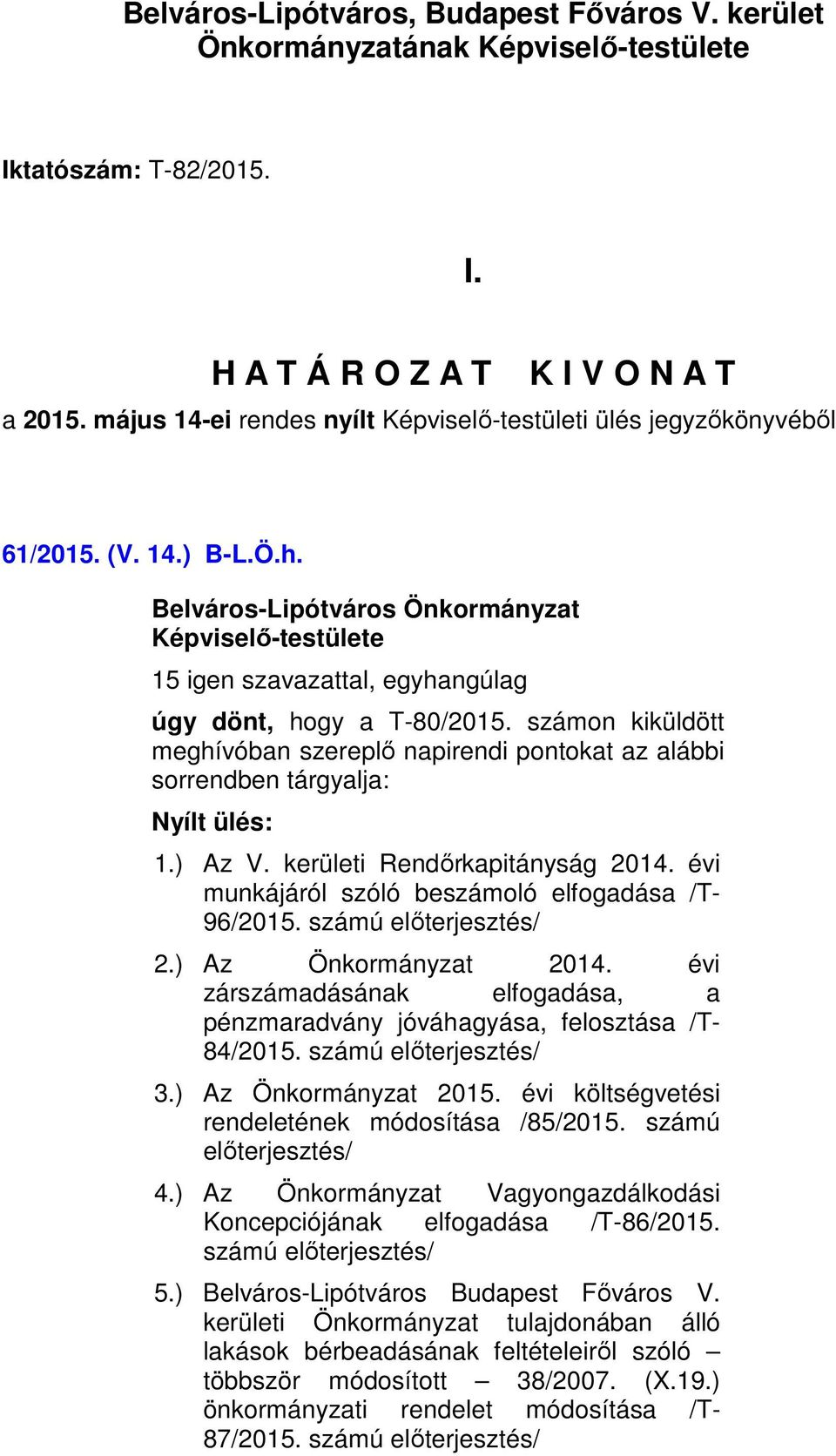 számon kiküldött meghívóban szereplő napirendi pontokat az alábbi sorrendben tárgyalja: Nyílt ülés: 1.) Az V. kerületi Rendőrkapitányság 2014. évi munkájáról szóló beszámoló elfogadása /T- 96/2015.