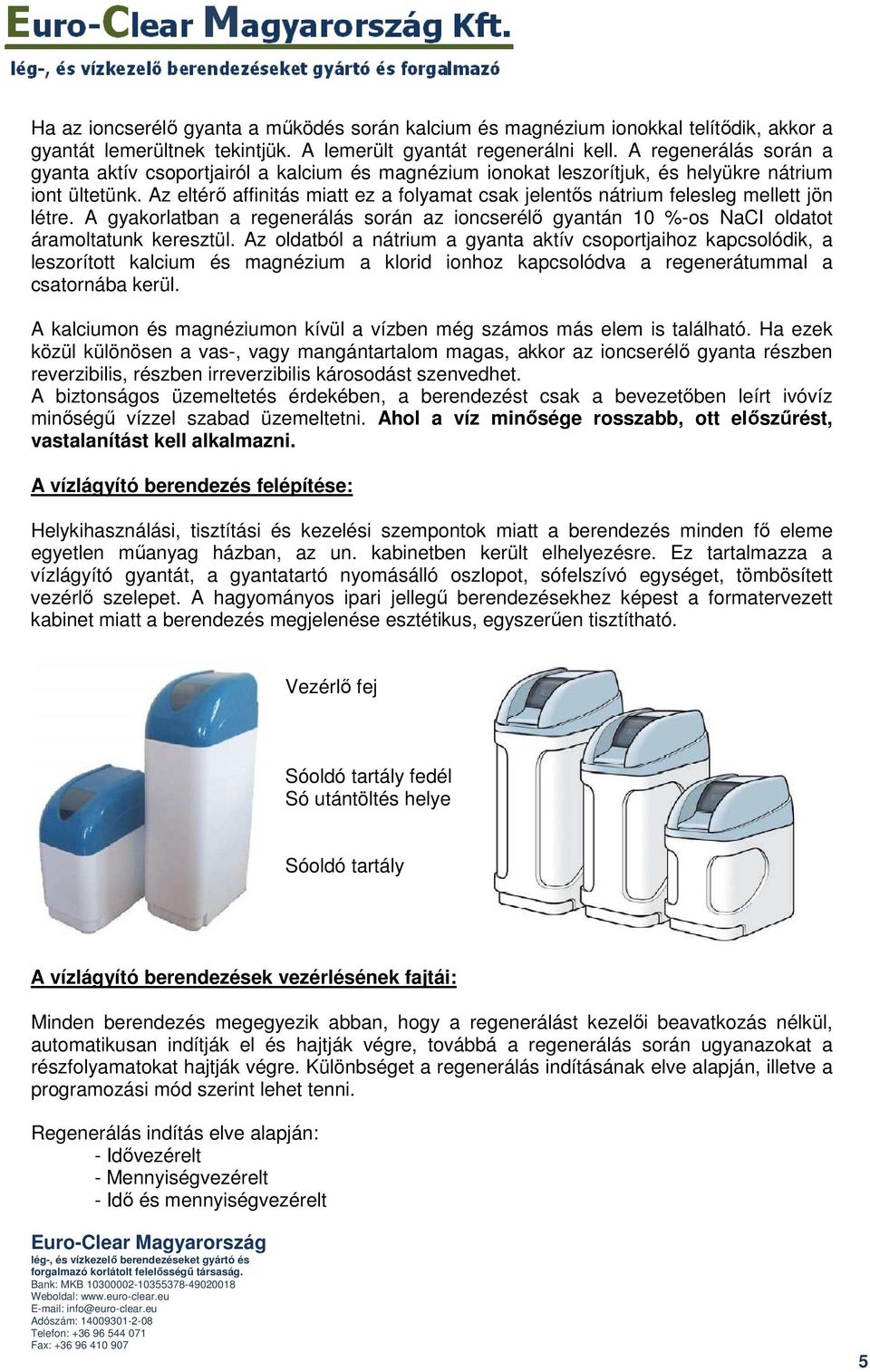 Az eltérı affinitás miatt ez a folyamat csak jelentıs nátrium felesleg mellett jön létre. A gyakorlatban a regenerálás során az ioncserélı gyantán 10 %-os NaCI oldatot áramoltatunk keresztül.