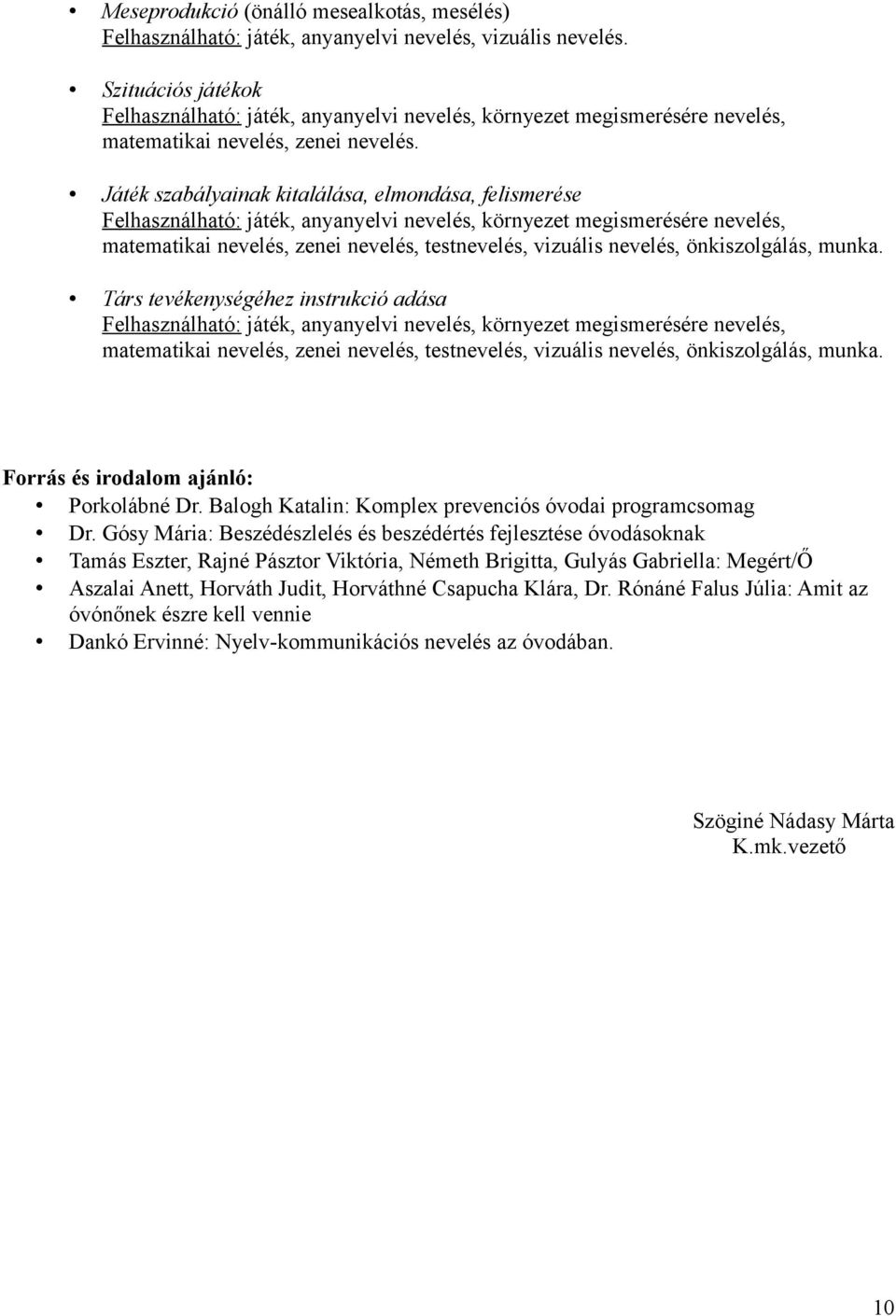 Játék szabályainak kitalálása, elmondása, felismerése Felhasználható: játék, anyanyelvi nevelés, környezet megismerésére nevelés, matematikai nevelés, zenei nevelés, testnevelés, vizuális nevelés,