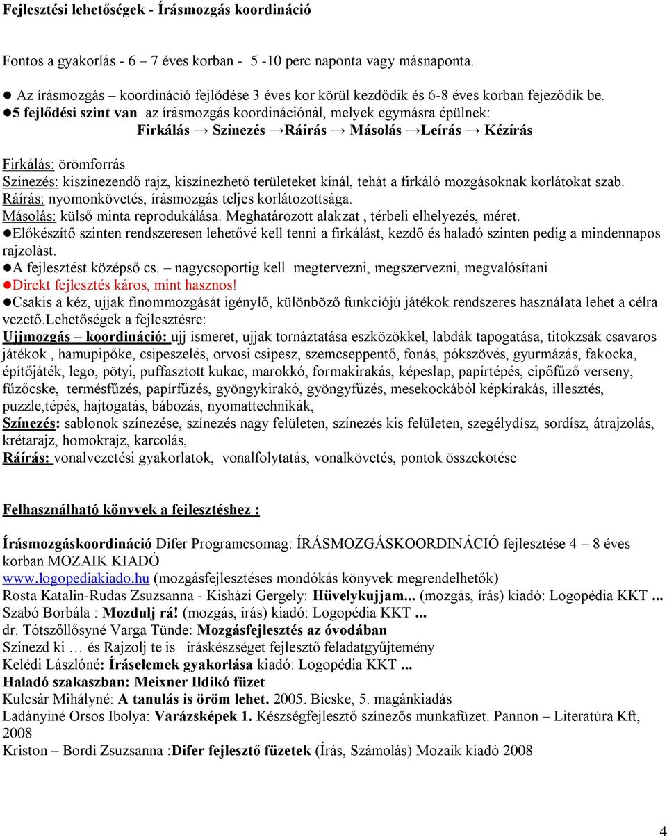 5 fejlődési szint van az írásmozgás koordinációnál, melyek egymásra épülnek: Firkálás Színezés Ráírás Másolás Leírás Kézírás Firkálás: örömforrás Színezés: kiszínezendő rajz, kiszínezhető területeket