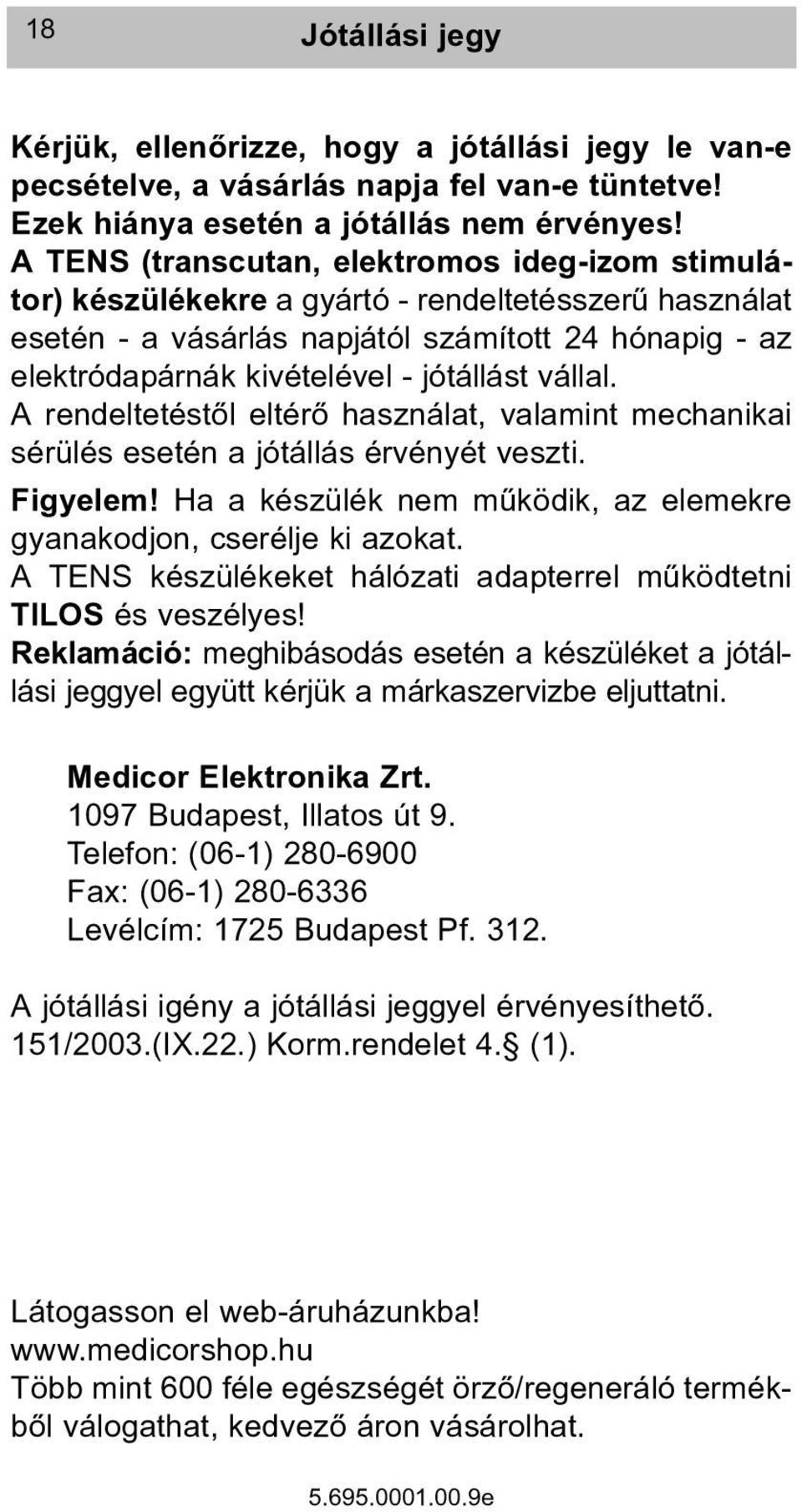 vállal. A rendeltetéstõl eltérõ használat, valamint mechanikai sérülés esetén a jótállás érvényét veszti. Figyelem! Ha a készülék nem mûködik, az elemekre gyanakodjon, cserélje ki azokat.