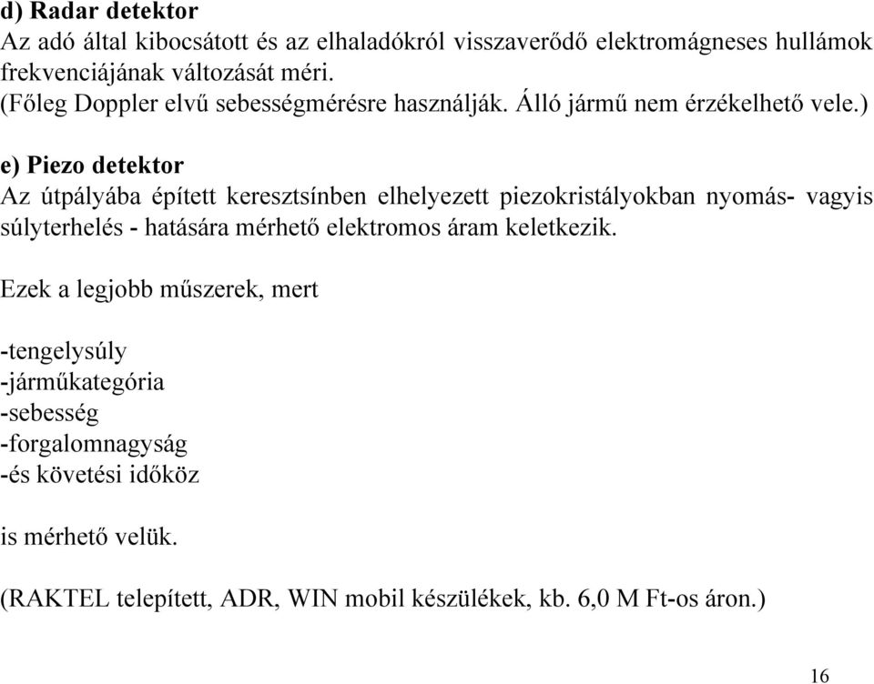 ) e) Piezo detektor Az útpályába épített keresztsínben elhelyezett piezokristályokban nyomás- vagyis súlyterhelés - hatására mérhető