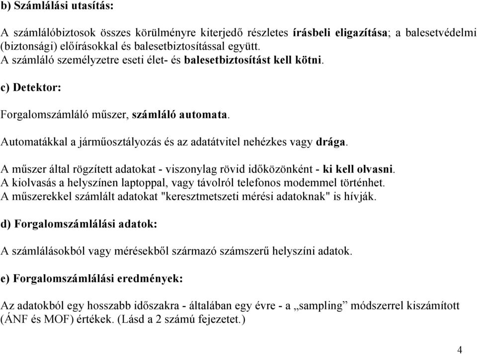 A műszer által rögzített adatokat - viszonylag rövid időközönként - ki kell olvasni. A kiolvasás a helyszínen laptoppal, vagy távolról telefonos modemmel történhet.