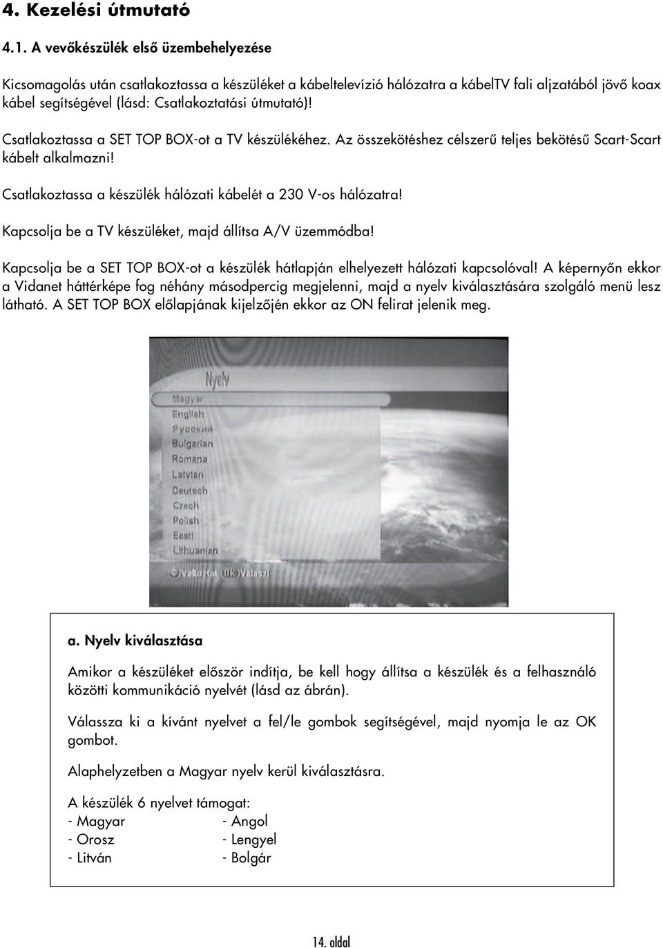 Csatlakoztassa a SET TOP BOX-ot a TV készülékéhez. Az összekötéshez célszerű teljes bekötésű Scart-Scart kábelt alkalmazni! Csatlakoztassa a készülék hálózati kábelét a 230 V-os hálózatra!