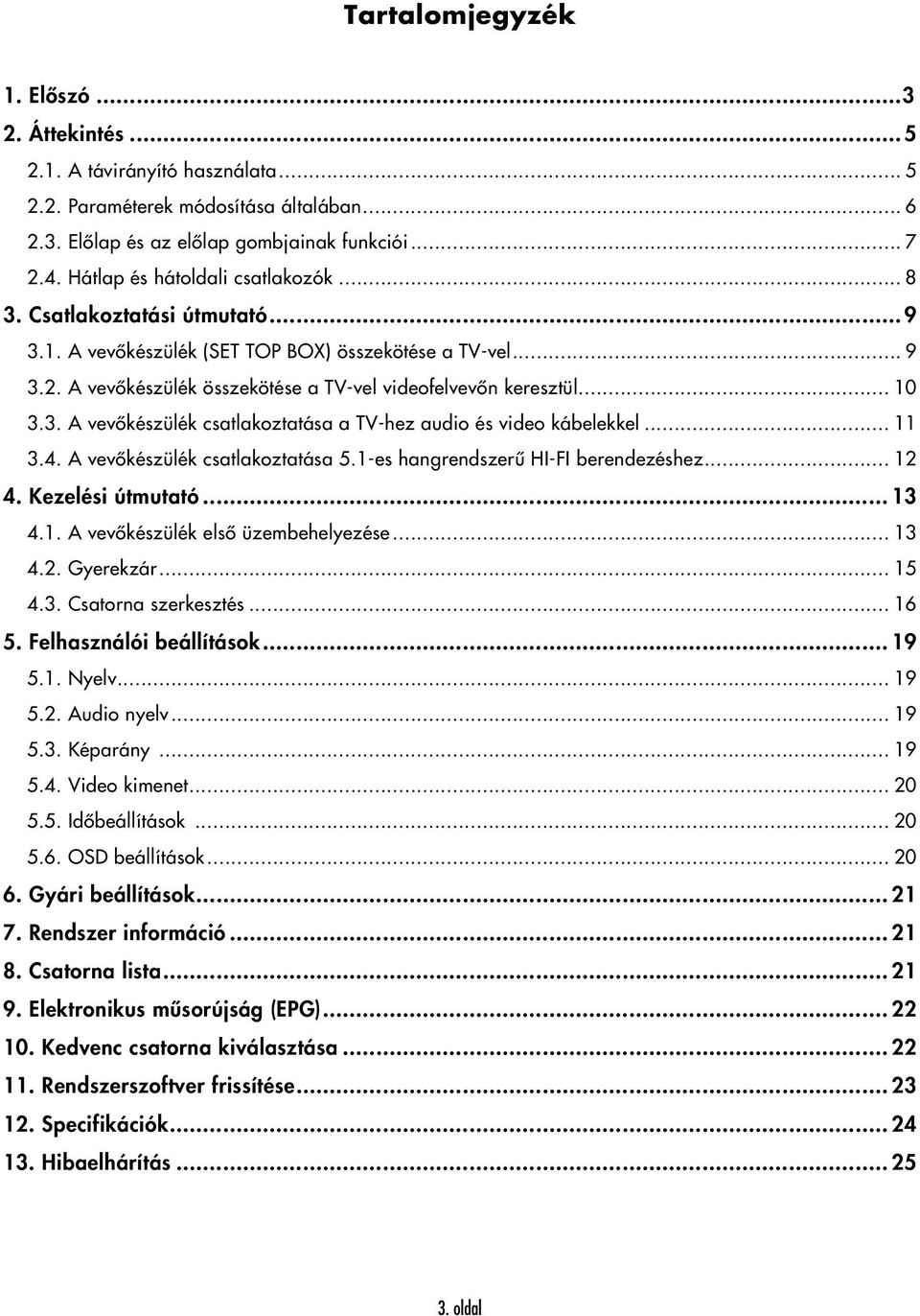 3. A vevőkészülék csatlakoztatása a TV-hez audio és video kábelekkel... 11 3.4. A vevőkészülék csatlakoztatása 5.1-es hangrendszerű HI-FI berendezéshez... 12 4. Kezelési útmutató... 13 4.1. A vevőkészülék első üzembehelyezése.