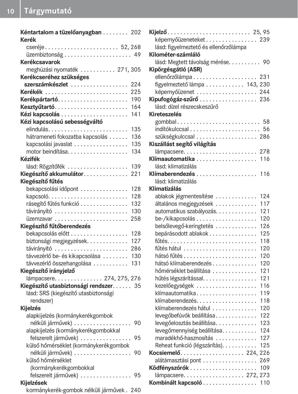 .................... 141 Kézi kapcsolású sebességváltó elindulás......................... 135 hátrameneti fokozatba kapcsolás...... 136 kapcsolási javaslat................. 135 motor beindítása.