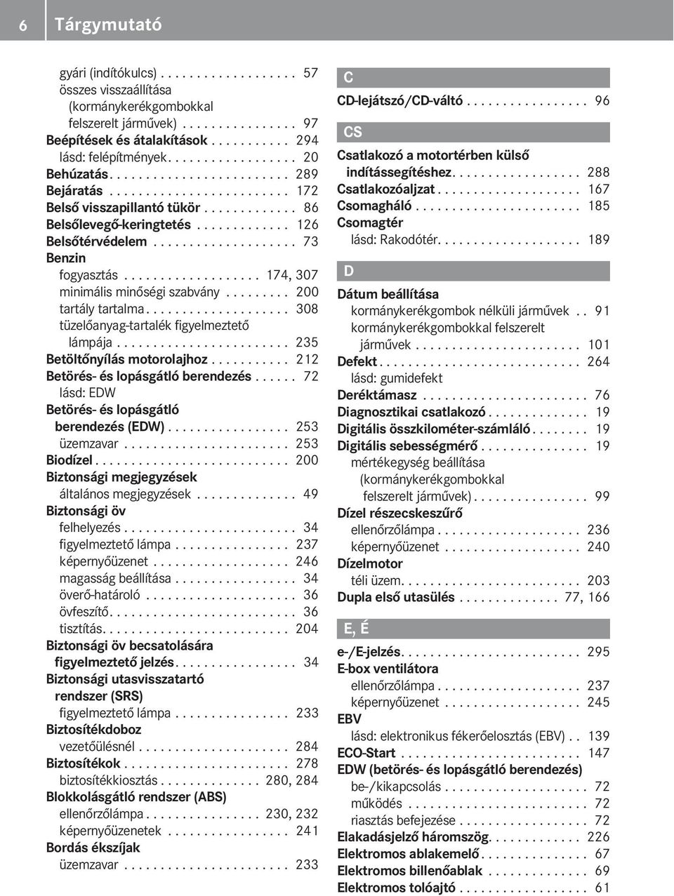 ................... 73 Benzin fogyasztás................... 174, 307 minimális minőségi szabvány......... 200 tartály tartalma.................... 308 tüzelőanyag-tartalék figyelmeztető lámpája.